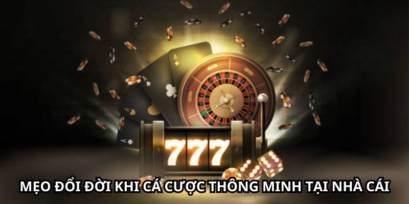 Mẹo đổi đời khi cá cược thông minh tại nhà cái